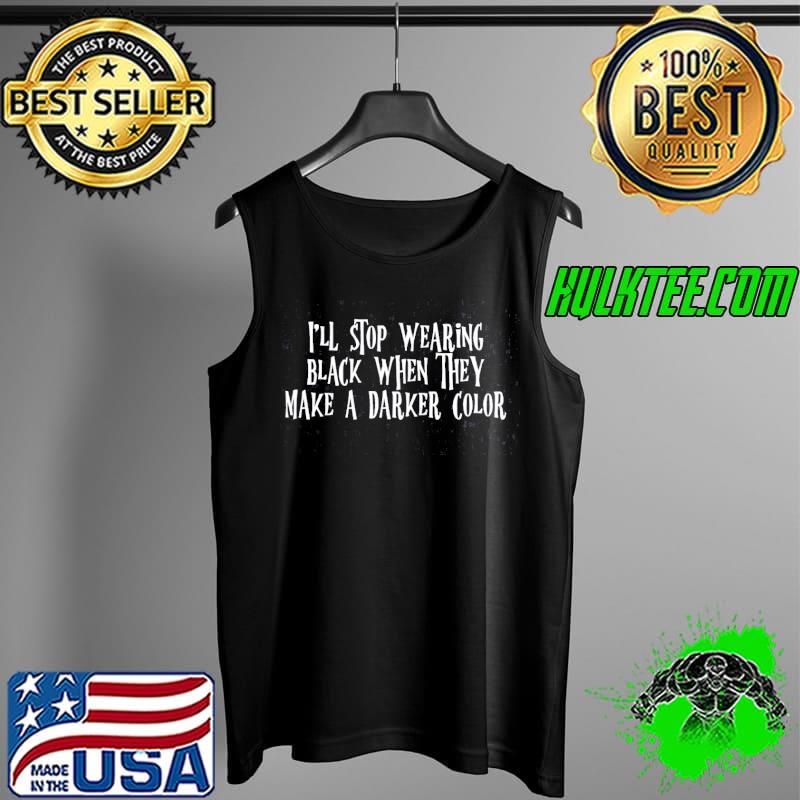 Funny I'll Stop Wearing Black When They Make A Darker Color Shirt Tank Top Funny I'll Stop Wearing Black When They Make A Darker Color Shirt Tank Top
