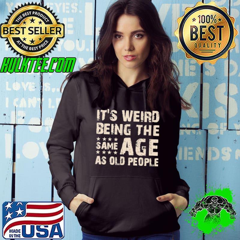 Funny It's Weird Being The Same Age As Old People shirt