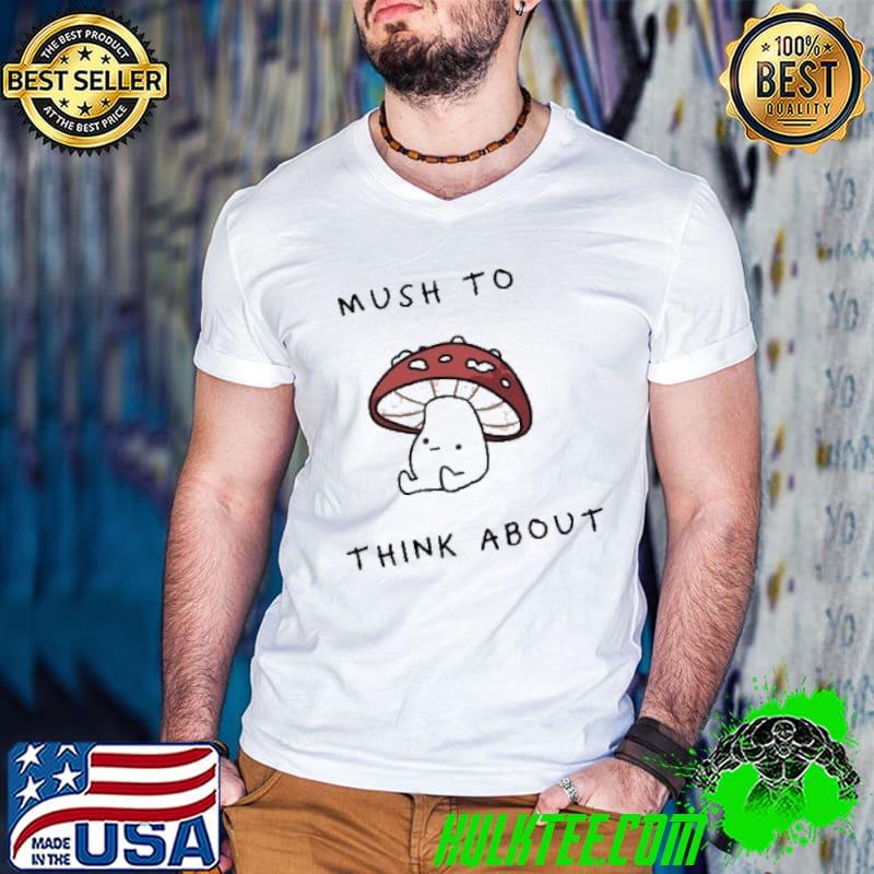 Funny Mush To Think About Unisex T-Shirt