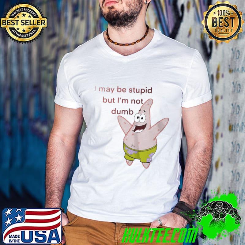 Funny Patrick star I may be stupid but I'm not dumb shirt
