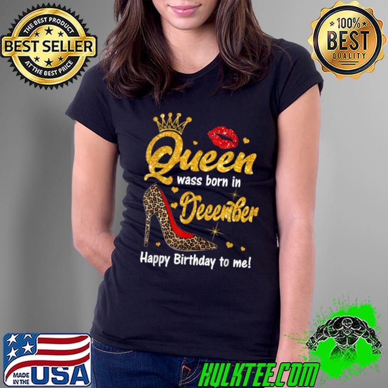 Funny Queen was born in December Happy Birthday to me leopard shoe T Shirt Ladies Tee Funny Queen was born in December Happy Birthday to me leopard shoe T Shirt Ladies Tee