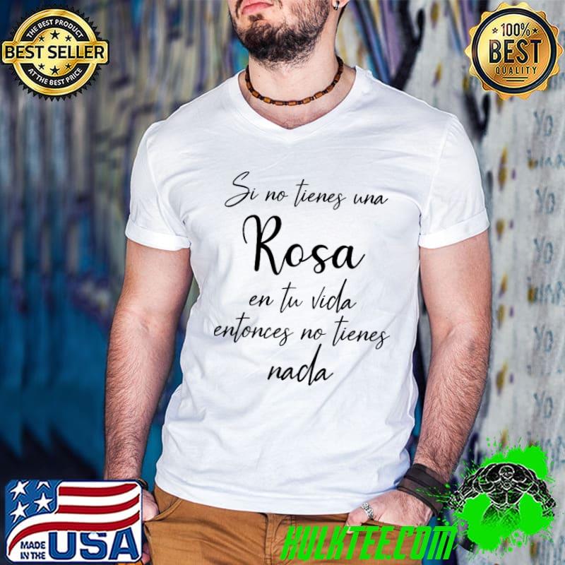 Funny Si no tienes una rosa en tu vida entonces no tienes nada shirt Funny Si no tienes una rosa en tu vida entonces no tienes nada shirt