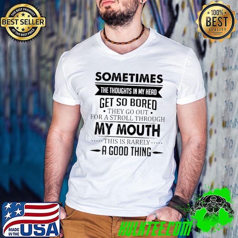 Funny Sometimes The Thoughts IN my Head Get So Bored Shirt