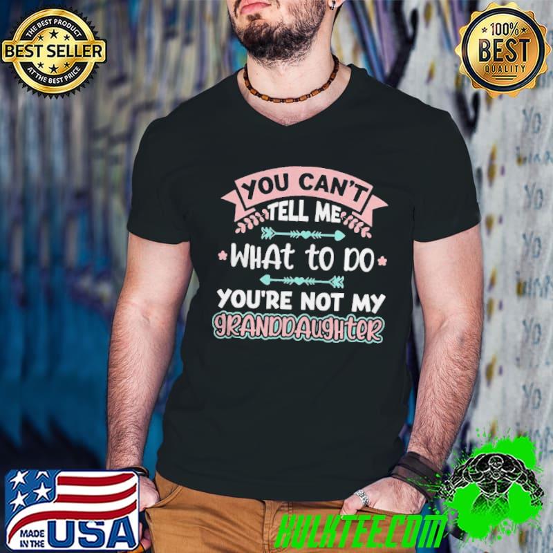 Funny You Can’t Tell Me What To Do Granddaughter Shirt