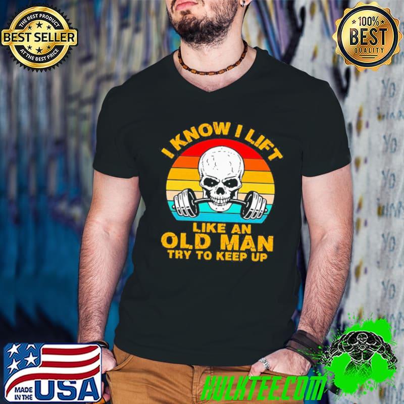 GREAT SKULL I KNOW I LIFT LIKE AN OLD MAN TRY TO KEEP UP VINTAGE SHIRT
