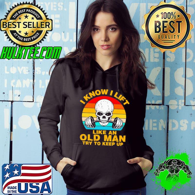 GREAT SKULL I KNOW I LIFT LIKE AN OLD MAN TRY TO KEEP UP VINTAGE SHIRT Hoodie GREAT SKULL I KNOW I LIFT LIKE AN OLD MAN TRY TO KEEP UP VINTAGE SHIRT Hoodie