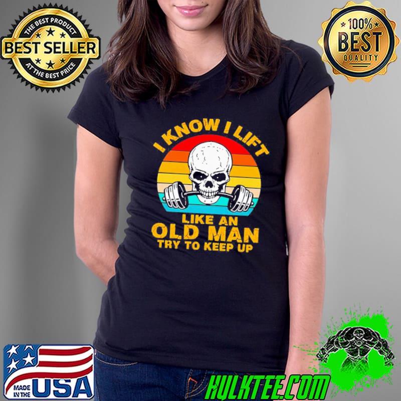 GREAT SKULL I KNOW I LIFT LIKE AN OLD MAN TRY TO KEEP UP VINTAGE SHIRT Ladies Tee GREAT SKULL I KNOW I LIFT LIKE AN OLD MAN TRY TO KEEP UP VINTAGE SHIRT Ladies Tee