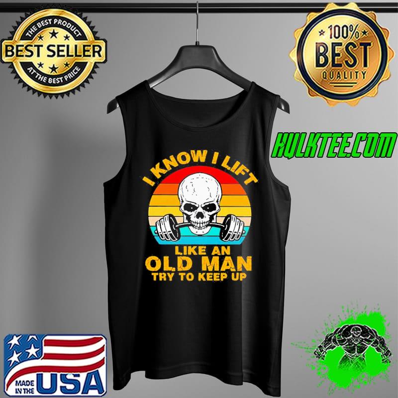 GREAT SKULL I KNOW I LIFT LIKE AN OLD MAN TRY TO KEEP UP VINTAGE SHIRT Tank Top GREAT SKULL I KNOW I LIFT LIKE AN OLD MAN TRY TO KEEP UP VINTAGE SHIRT Tank Top