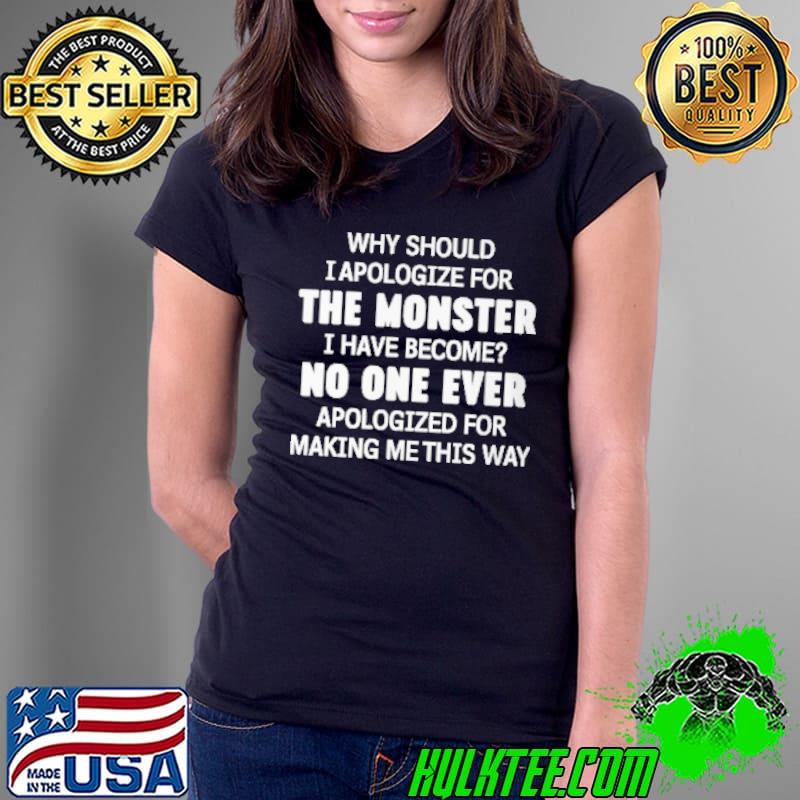 I Apologize For The Monster I Have Become No One Ever Shirt Ladies Tee I Apologize For The Monster I Have Become No One Ever Shirt Ladies Tee