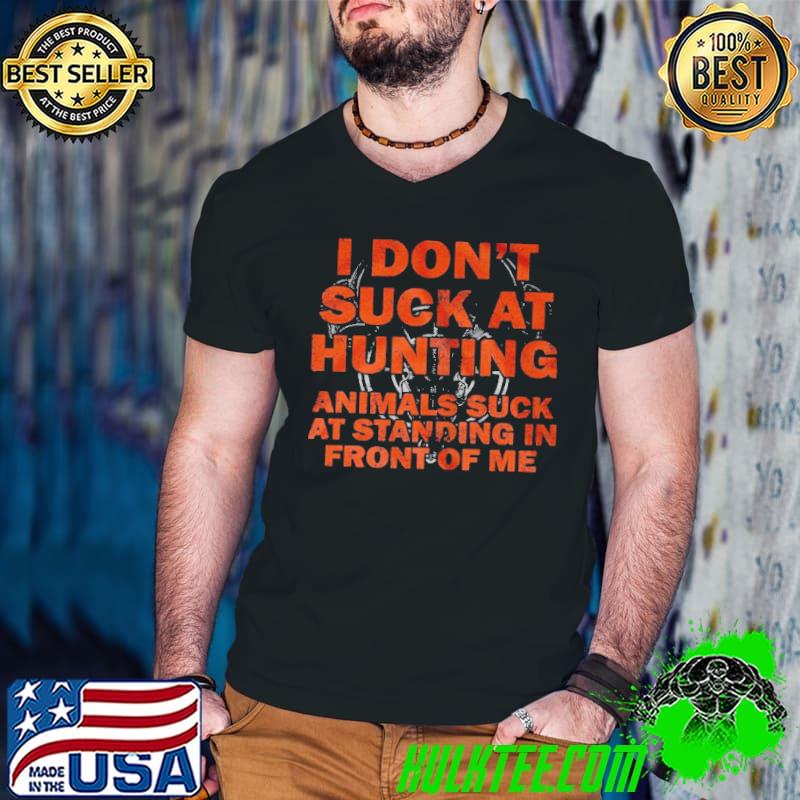 I don't suck at hunting animals suck at standing in front of me shirt