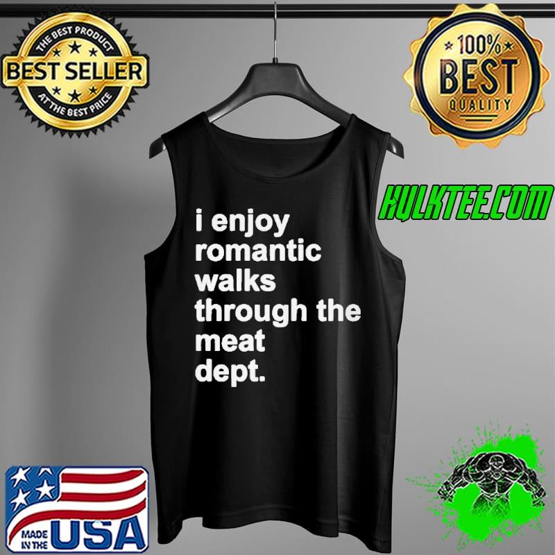 I enjoy romantic walks through the meat dept Tank Top I enjoy romantic walks through the meat dept Tank Top