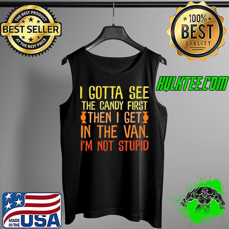 I Gotta See The Candy First Then I Get In The Van I’m Not Stupid Shirt Tank Top I Gotta See The Candy First Then I Get In The Van I’m Not Stupid Shirt Tank Top