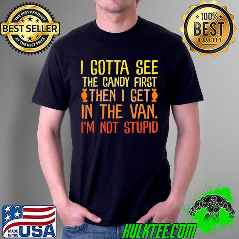 I Gotta See The Candy First Then I Get In The Van I’m Not Stupid Shirt Unisex I Gotta See The Candy First Then I Get In The Van I’m Not Stupid Shirt Unisex