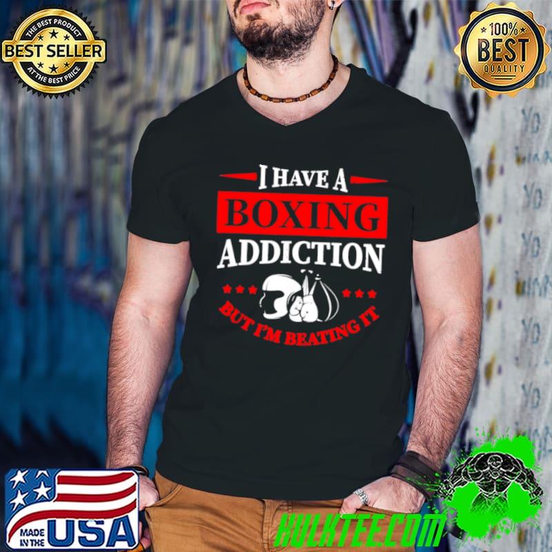 I Have A Boxing Addiction But Im Beating It shirt