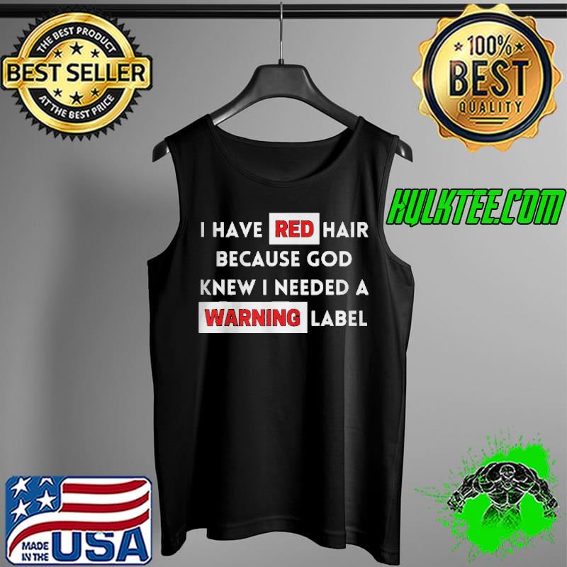 I have red hair because god knows I need a warning label Tank Top I have red hair because god knows I need a warning label Tank Top