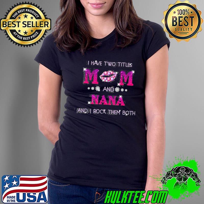 I Have Two Titles Mom And Nana Rock Them Both Shirt Ladies Tee I Have Two Titles Mom And Nana Rock Them Both Shirt Ladies Tee