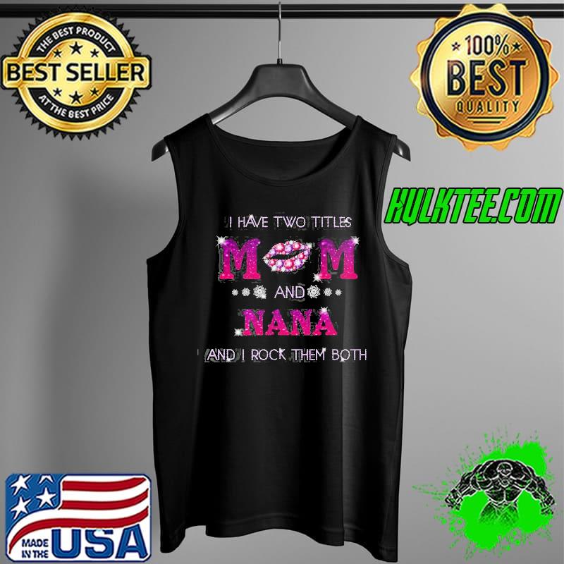 I Have Two Titles Mom And Nana Rock Them Both Shirt Tank Top I Have Two Titles Mom And Nana Rock Them Both Shirt Tank Top