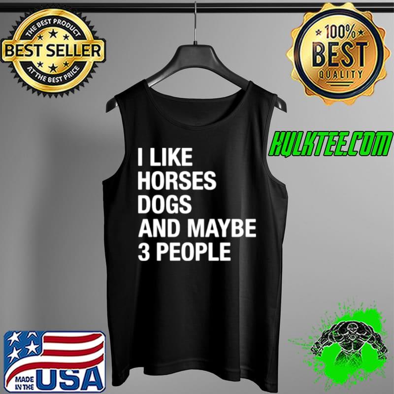 I like horses dogs and maybe 3 people Tank Top I like horses dogs and maybe 3 people Tank Top