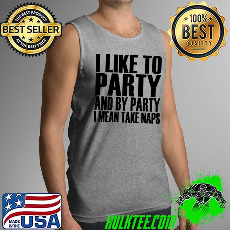 I Like To Party And By Party I Mean Take Naps Tank Top I Like To Party And By Party I Mean Take Naps Tank Top