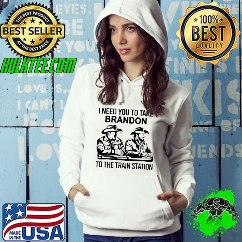 I Need You To Take Bradon To The Train Station Shirt Hoodie I Need You To Take Bradon To The Train Station Shirt Hoodie