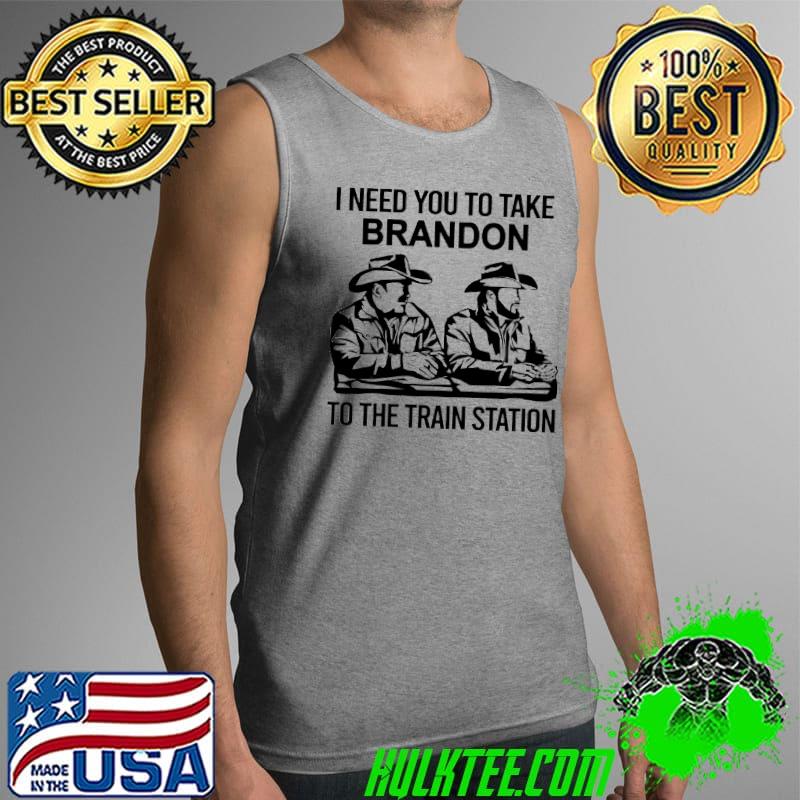 I Need You To Take Bradon To The Train Station Shirt Tank Top I Need You To Take Bradon To The Train Station Shirt Tank Top