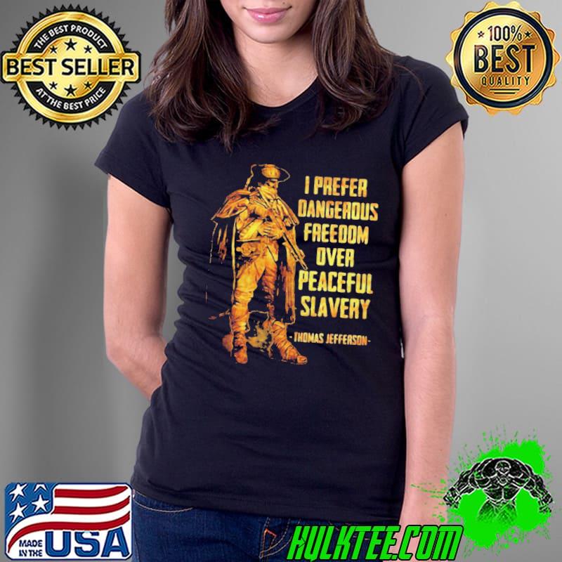 I Prefer Dangerous Freedom Over Peaceful Slavery Thomas Jefferson T- Ladies Tee I Prefer Dangerous Freedom Over Peaceful Slavery Thomas Jefferson T- Ladies Tee