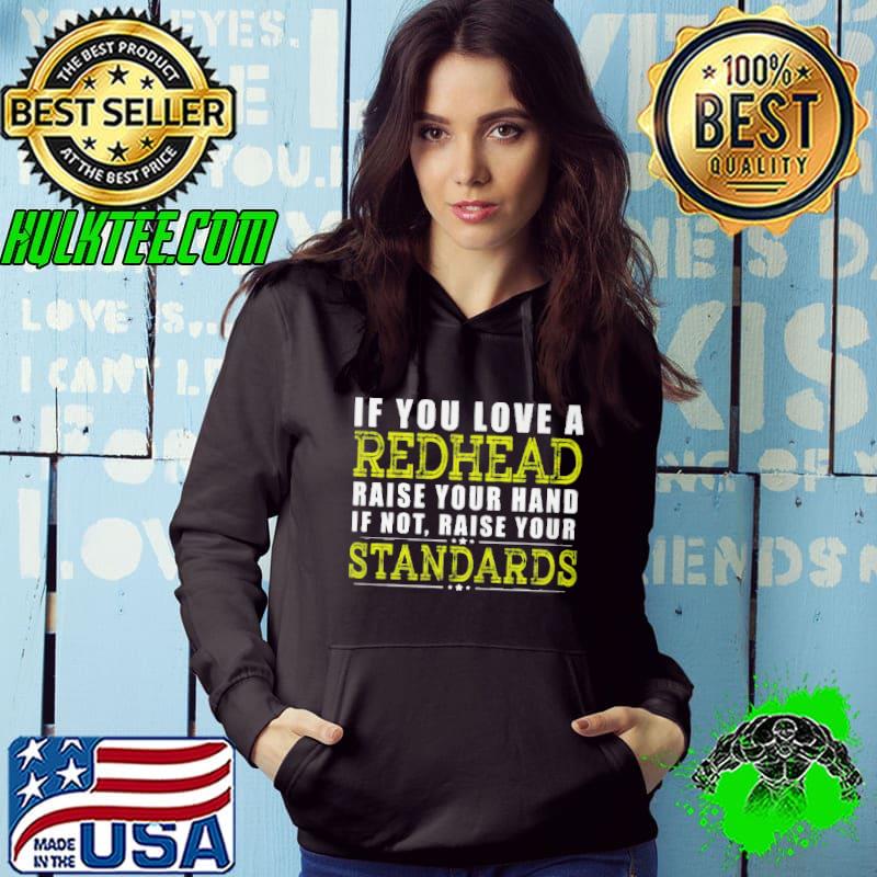If you love a redhead raise your hand if not raise your standards shirt