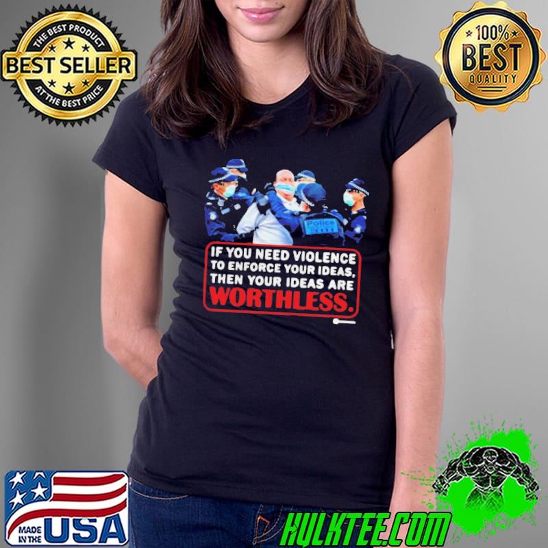 if You Need Violence To Enforce Your Ideas Then Your Ideas Are Worthless Shirt Ladies Tee if You Need Violence To Enforce Your Ideas Then Your Ideas Are Worthless Shirt Ladies Tee