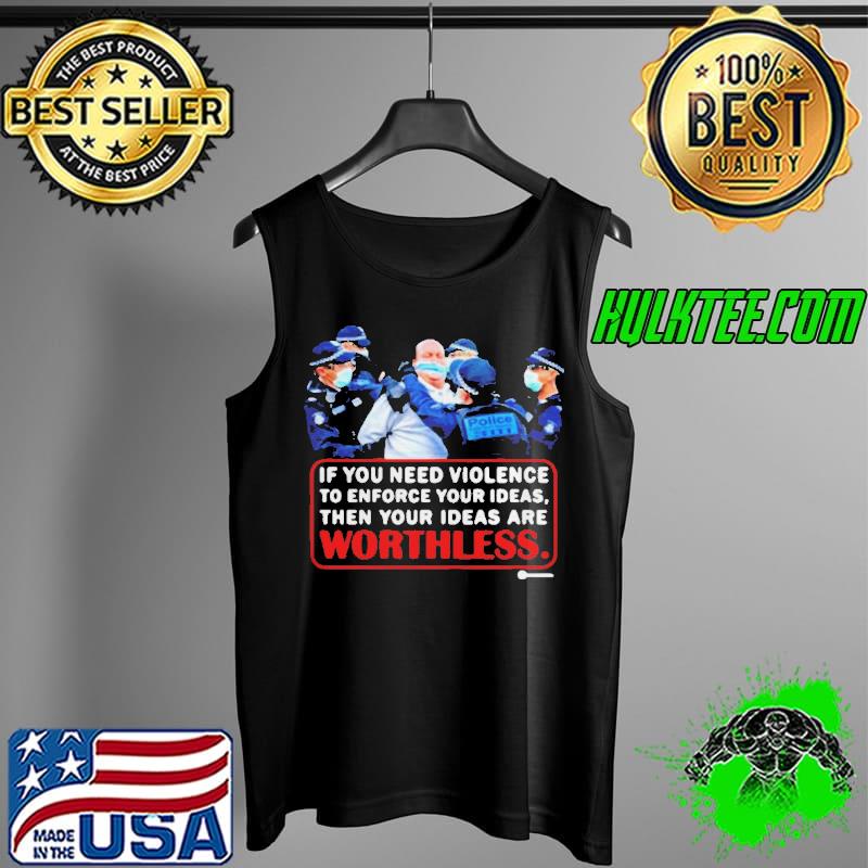 if You Need Violence To Enforce Your Ideas Then Your Ideas Are Worthless Shirt Tank Top if You Need Violence To Enforce Your Ideas Then Your Ideas Are Worthless Shirt Tank Top