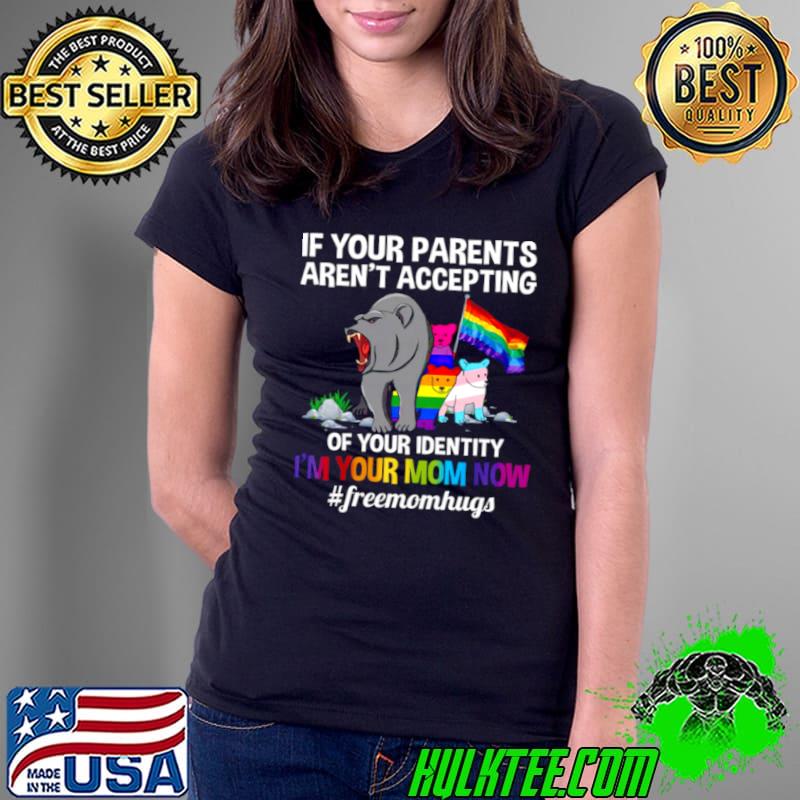 If your parents aren’t accepting of your identity i’m your mom now free mom hugs Ladies Tee If your parents aren’t accepting of your identity i’m your mom now free mom hugs Ladies Tee