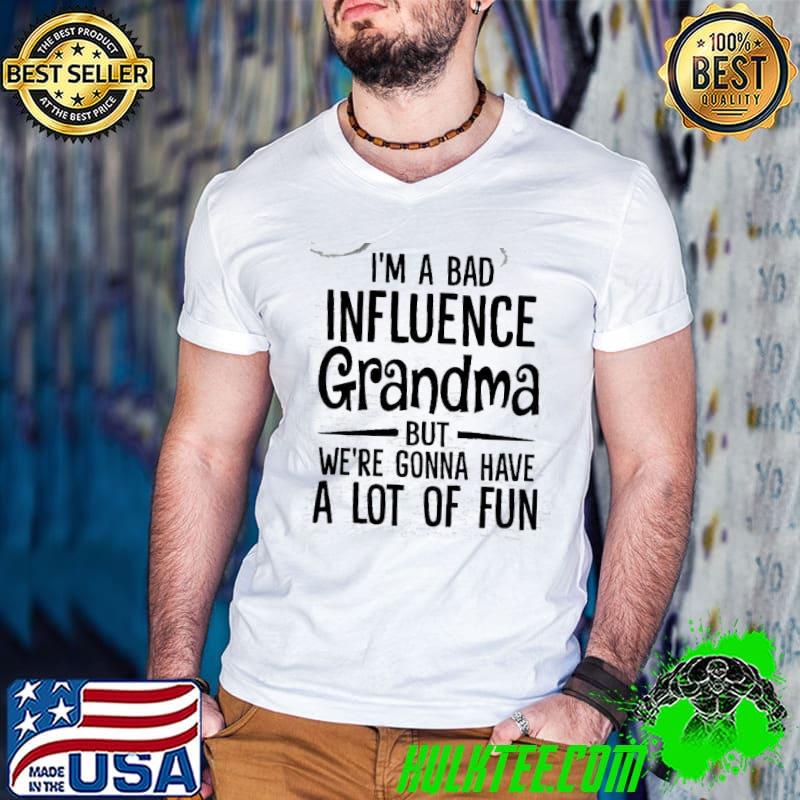 I'm a Bad Influence Grandma But We Gonna Have A Lot Of Fun Shirt