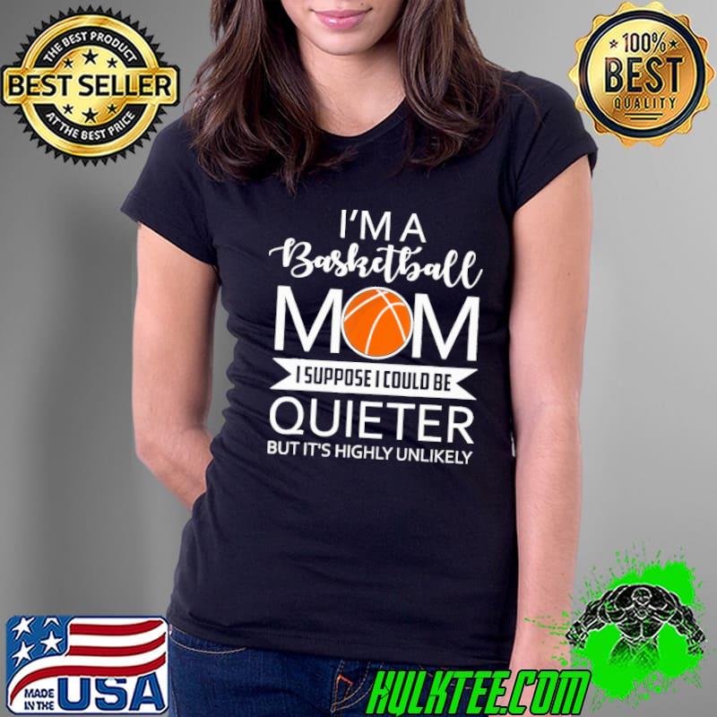 I'm A Basketball Mom I Suppose I Could Be Quieter But It's Highly Unlikely Shirt Ladies Tee I'm A Basketball Mom I Suppose I Could Be Quieter But It's Highly Unlikely Shirt Ladies Tee
