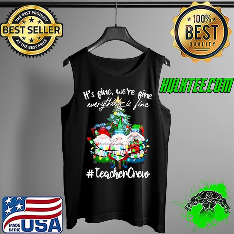 It's Fine, We're Fine Everything Is Fine, Teacher Crew T-Shirt Tank Top It's Fine, We're Fine Everything Is Fine, Teacher Crew T-Shirt Tank Top