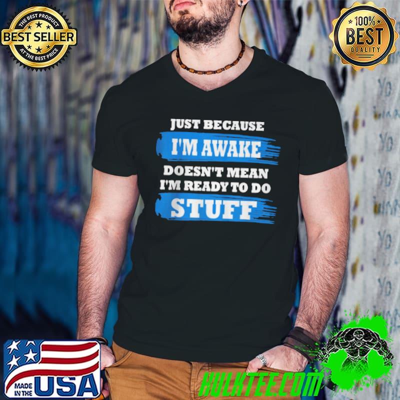 Just because I'm awake funny saying quotes shirt Just because I'm awake funny saying quotes shirt