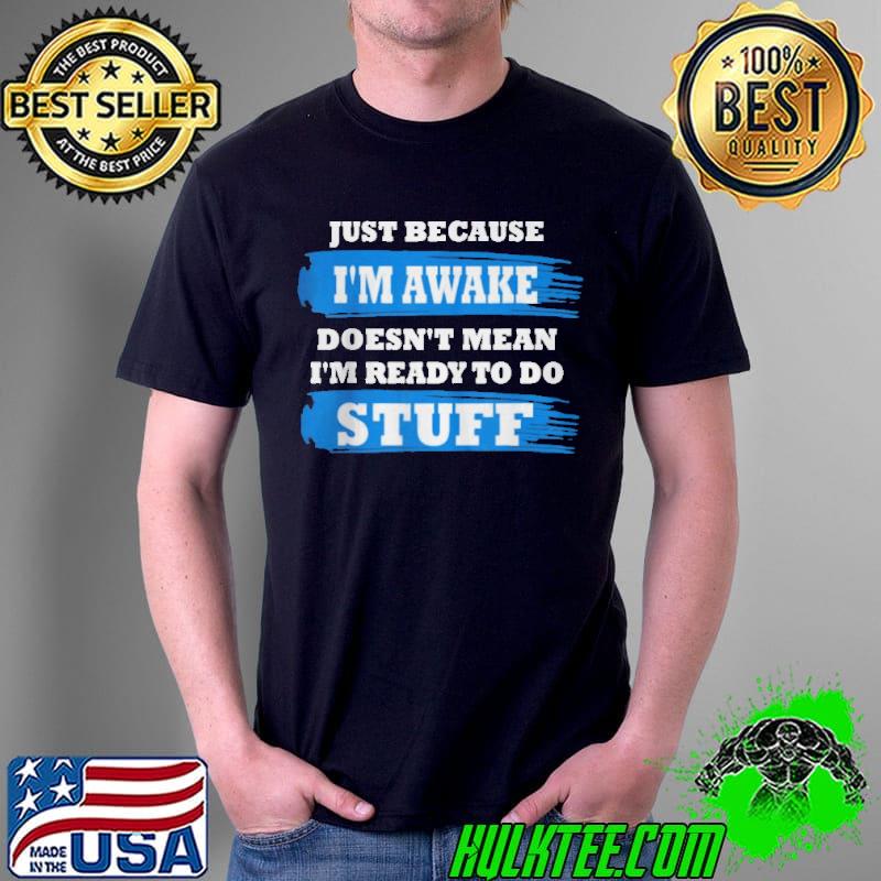 Just because I'm awake funny saying quotes Unisex Just because I'm awake funny saying quotes Unisex