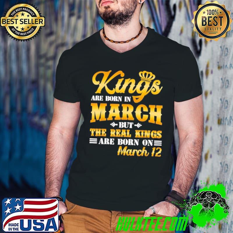 King Are Born In March But The Real Kings Are Born On March 12 Shirt King Are Born In March But The Real Kings Are Born On March 12 Shirt