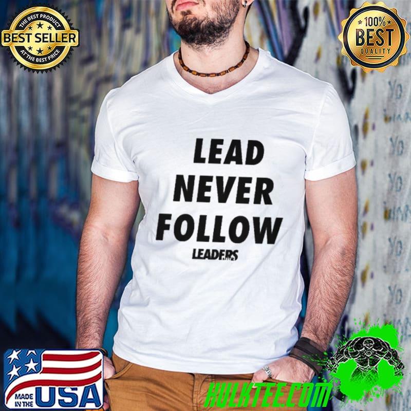 Lead never follow leaders shirt