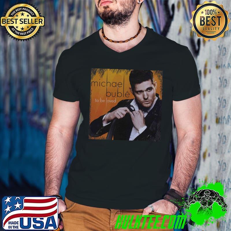 Michael buble to be loved shirt