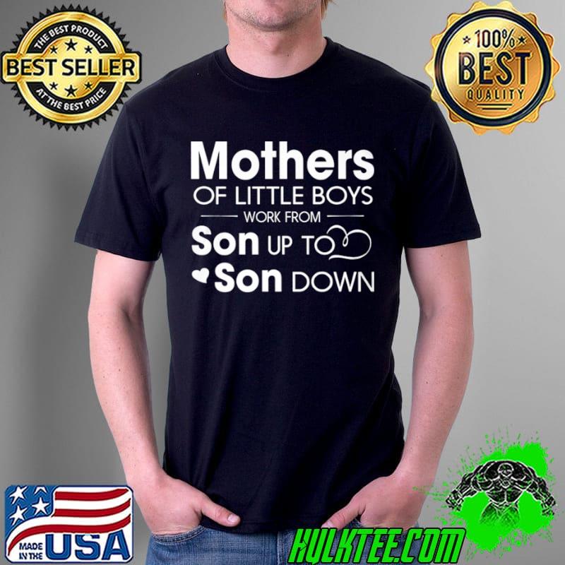 Mothers Of Little Boys Work From Son Up To Son Down Shirt Unisex Mothers Of Little Boys Work From Son Up To Son Down Shirt Unisex
