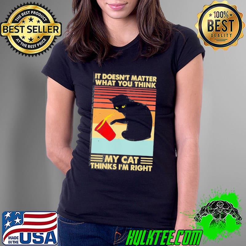 My Cat Thinks I’m Right Vintage Shirt Ladies Tee My Cat Thinks I’m Right Vintage Shirt Ladies Tee