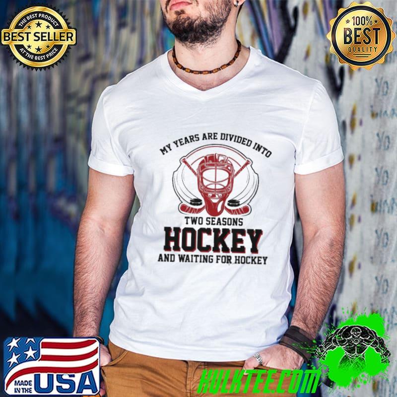 My years are divided into two season hockey and waiting for hockey shirt