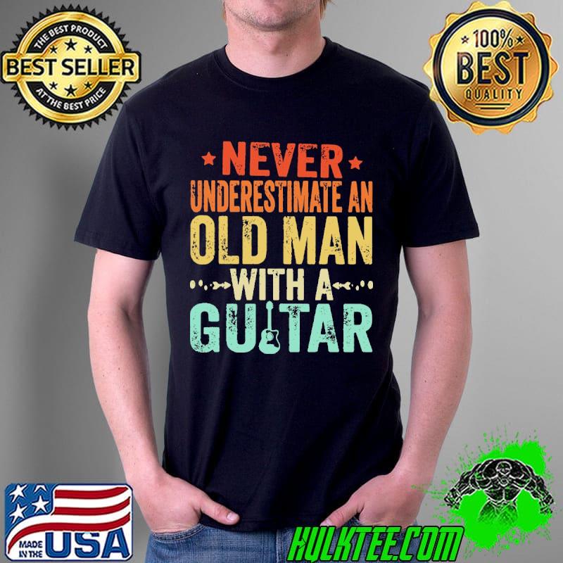Never Underestimate An Old Man With A Guitar Guitar Lovers Shirt Unisex Never Underestimate An Old Man With A Guitar Guitar Lovers Shirt Unisex