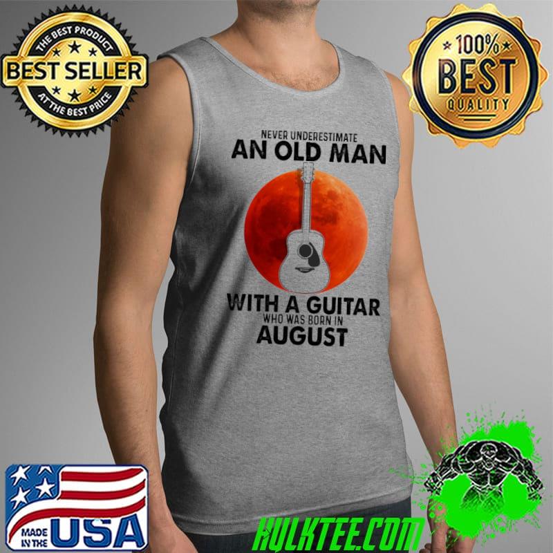 Never Underestimate An Old Man With A Guitar Who Was Born IN August Blood Moon Shirt Tank Top Never Underestimate An Old Man With A Guitar Who Was Born IN August Blood Moon Shirt Tank Top