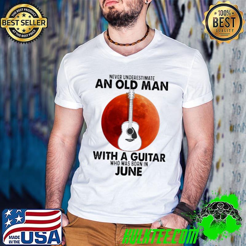 Never Underestimate An Old Man With A Guitar Who Was Born IN June Blood Moon Shirt