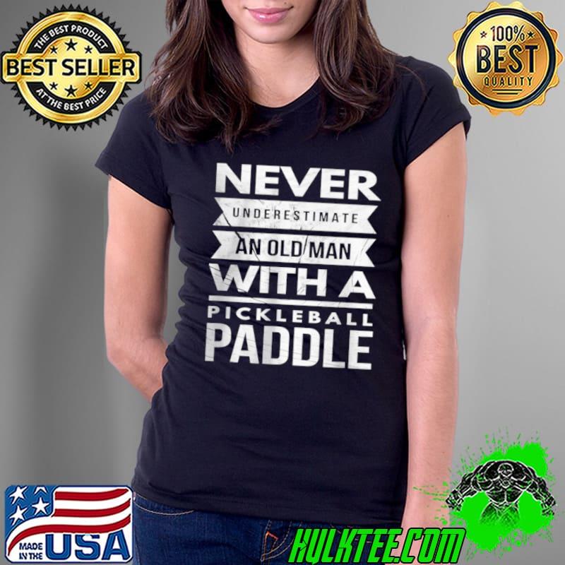 Never Underestimate Old Man With Pickleball Paddle T Shirt Ladies Tee Never Underestimate Old Man With Pickleball Paddle T Shirt Ladies Tee