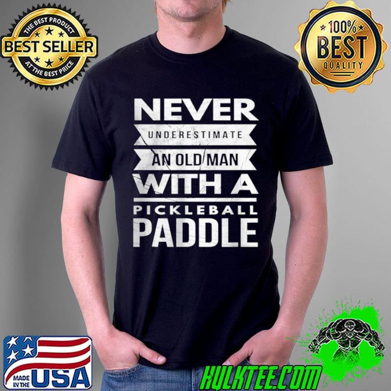 Never Underestimate Old Man With Pickleball Paddle T Shirt Unisex Never Underestimate Old Man With Pickleball Paddle T Shirt Unisex