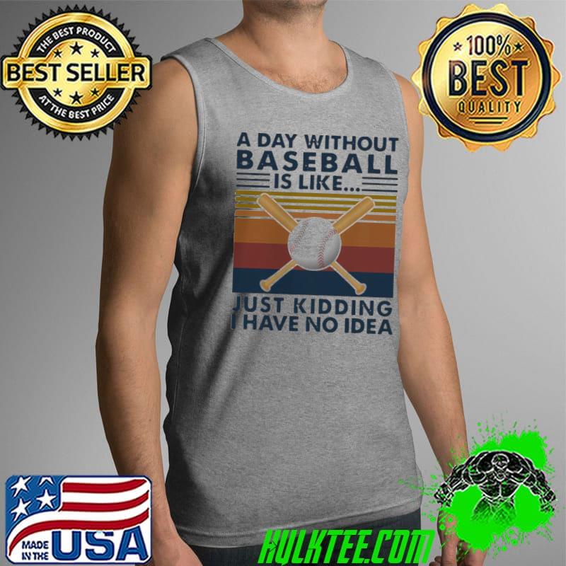 Nice A Day Without Baseball Is Like Just Kidding I Have No Idea Vintage Shirt Tank Top Nice A Day Without Baseball Is Like Just Kidding I Have No Idea Vintage Shirt Tank Top