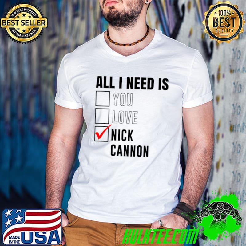 Nice All I Need Is Love You Nick Cannon Shirt