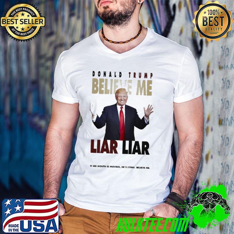 Nice Donald Trump Liar Liar If His Mouth Is Moving Hes Lying Believe Me Shirt