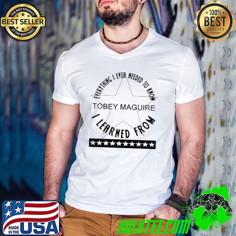 Nice Everything I Ever Had To Learn, I Learned From Tobey Maguire Celebrities Shirt
